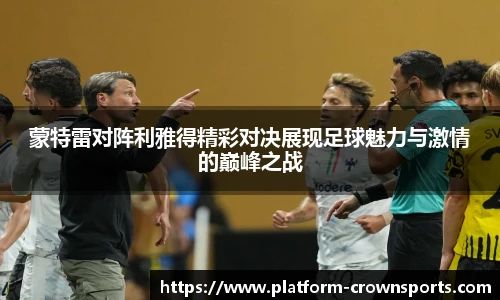蒙特雷对阵利雅得精彩对决展现足球魅力与激情的巅峰之战