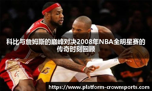 科比与詹姆斯的巅峰对决2008年NBA全明星赛的传奇时刻回顾