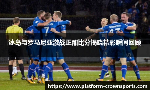 冰岛与罗马尼亚激战正酣比分揭晓精彩瞬间回顾