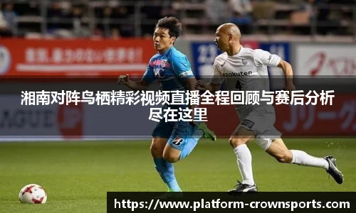湘南对阵鸟栖精彩视频直播全程回顾与赛后分析尽在这里