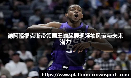 德阿隆福克斯带领国王崛起展现领袖风范与未来潜力