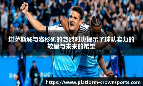 堪萨斯城与洛杉矶的激烈对决揭示了球队实力的较量与未来的希望